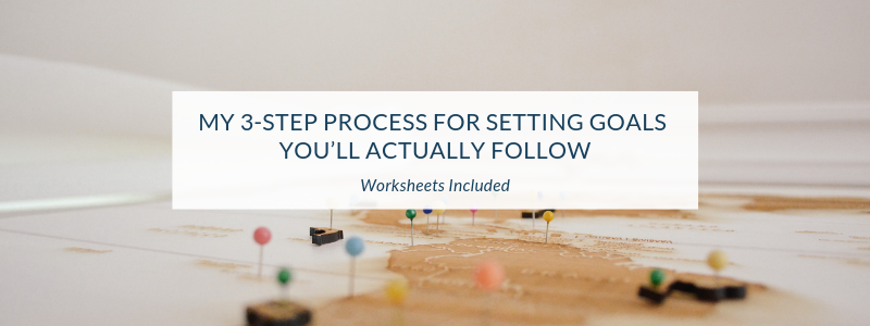 My 3-Step Process for Setting Goals You’ll Actually Follow